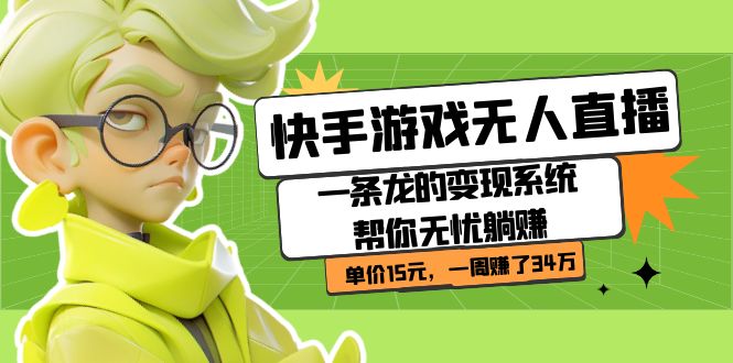 快手游戏无人直播：一条龙的变现系统帮你无忧躺赚 单价15元，一周赚了34万-58创网
