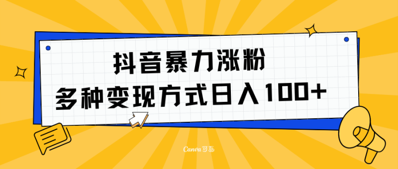 抖音暴力涨粉：多方式变现 日入100+-58创网