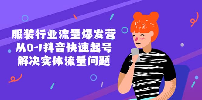 服装行业流量爆发营，从0-1抖音快速起号/解决实体流量问题-58创网