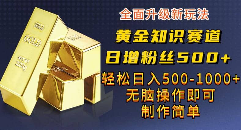 黄金知识赛道，一条作品涨粉500+，私域高利润单品转化，一部手机轻松实现日入500【揭秘】-58创网
