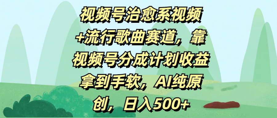 视频号治愈系视频+流行歌曲赛道，靠视频号分成计划收益拿到手软，AI纯原创，日入500+-58创网