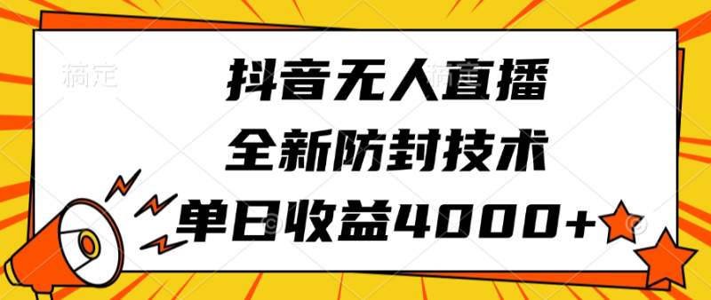 抖音无人直播，全新防封技术，单日收益4000+-58创网