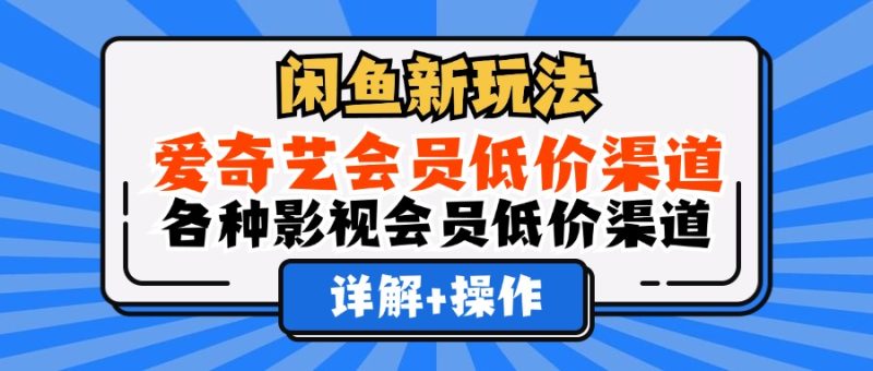 闲鱼新玩法，爱奇艺会员低价渠道，各种影视会员低价渠道详解-58创网