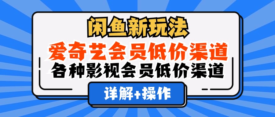 闲鱼新玩法，爱奇艺会员低价渠道，各种影视会员低价渠道详解-58创网