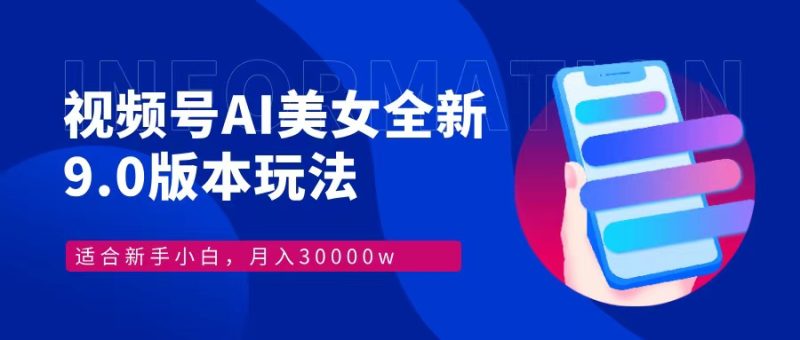 视频号AI美女全新玩法9.0 小白轻松上手 月入30000＋-58创网