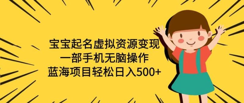 宝宝起名虚拟资源变现，一部手机无脑操作，蓝海项目轻松日入500+（附软件）-58创网