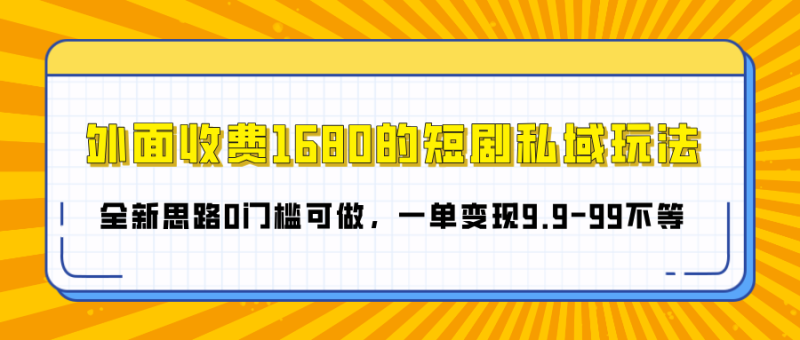 外面收费1680的短剧私域玩法，全新思路0门槛可做，一单变现9.9-99不等-58创网