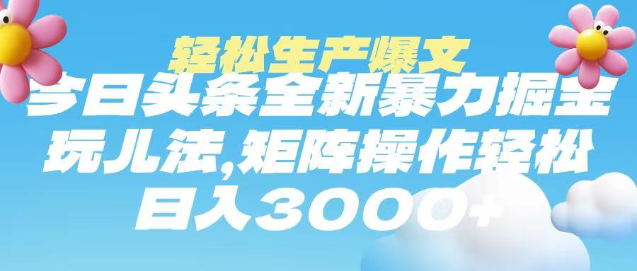 今日头条暴力掘金玩法，轻松生产爆文，可矩阵操作，日入3000-58创网