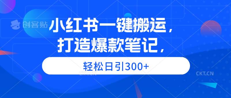 小红书一键搬运，打造爆款笔记，轻松日引300+-58创网