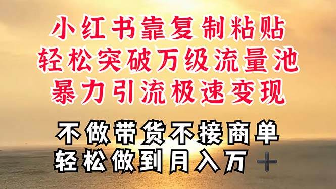 深层揭秘小红书，靠复制粘贴，一周突破万级流量池，无脑搬运，暴力引流…-58创网