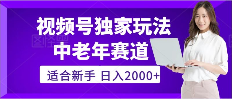 惊爆！2025年视频号老年养生赛道的逆天独家秘籍，躺着搬运爆款，日赚 2000 + 不是梦-58创网