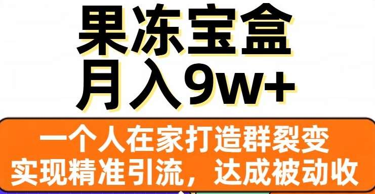 果冻宝盒，通过精准引流和裂变群，实现被动收入，日入3000+-58创网