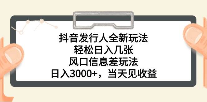 抖音发行人全新玩法，轻松日入几张，风口信息差玩法，日入3000+，当天…-58创网
