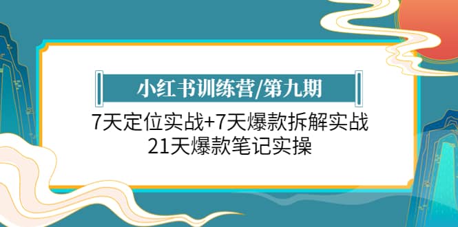 小红书训练营/第九期：7天定位实战+7天爆款拆解实战，21天爆款笔记实操-58创网