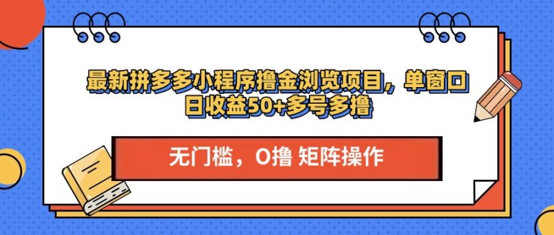最新拼多多小程序撸金浏览项目，单窗口日收益50+多号多撸-58创网