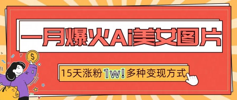 一月爆火ai美女图片，短视频热门玩法，15天涨粉1W多变现方式，深度解析!-58创网