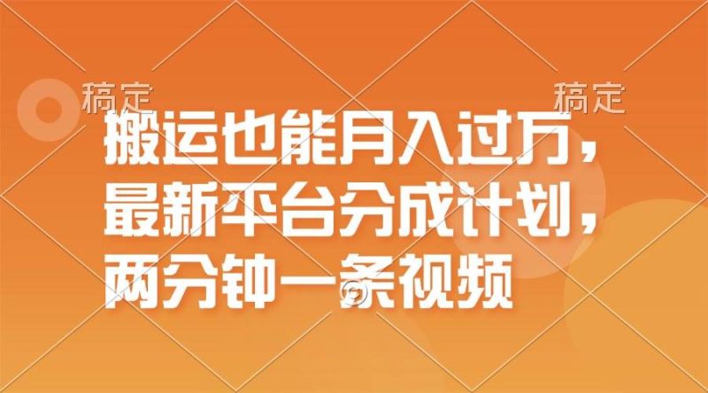 搬运也能月入过万，最新平台分成计划，一万播放一百米，一分钟一个作品-58创网