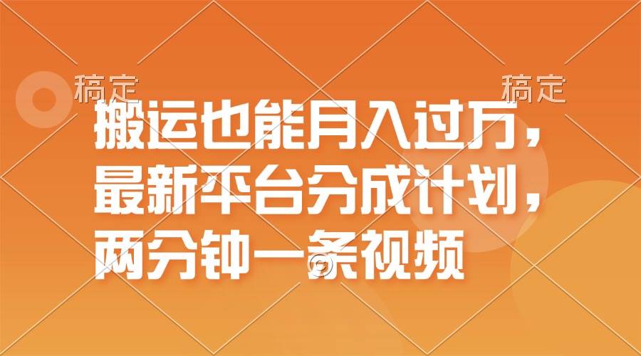 搬运也能月入过万，最新平台分成计划，一万播放一百米，一分钟一个作品-58创网