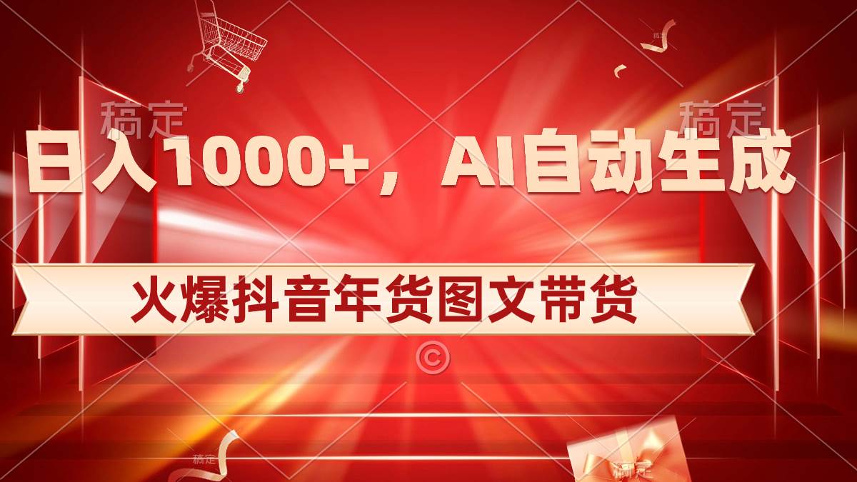 日入1000+火爆抖音年货图文带货，AI自动生成自己的年货原创图文-58创网