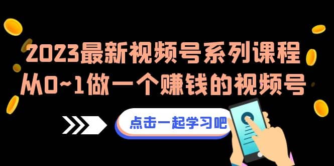 2023最新视频号系列课程，从0~1做一个赚钱的视频号（8节视频课）-58创网