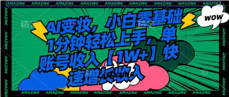AI变妆，小白零基础1分钟轻松上手，单账号收入【1W+】快速增长收入-58创网