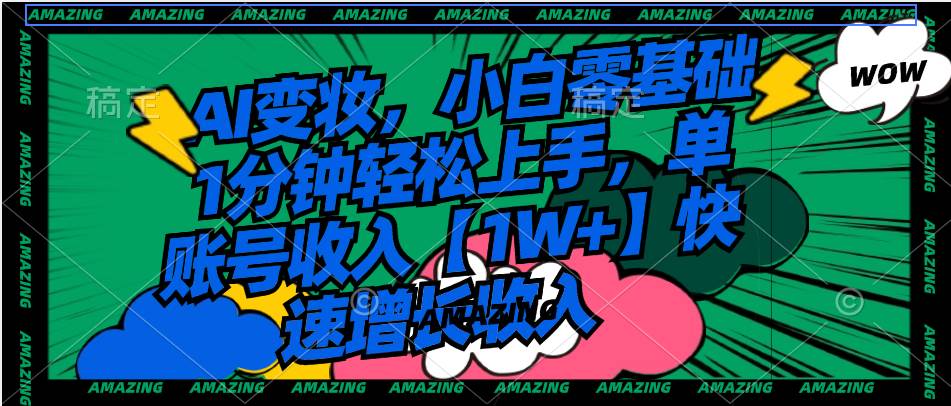 AI变妆，小白零基础1分钟轻松上手，单账号收入【1W+】快速增长收入-58创网