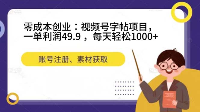 零成本创业：视频号字帖项目，一单利润49.9 ，每天轻松1000+-58创网