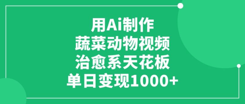 用Ai制作蔬菜动物视频，治愈系天花板，单日变现1000+-58创网