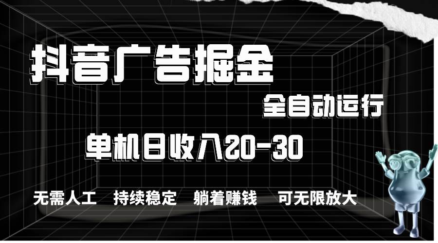 抖音广告掘金，单机产值20-30，全程自动化操作-58创网
