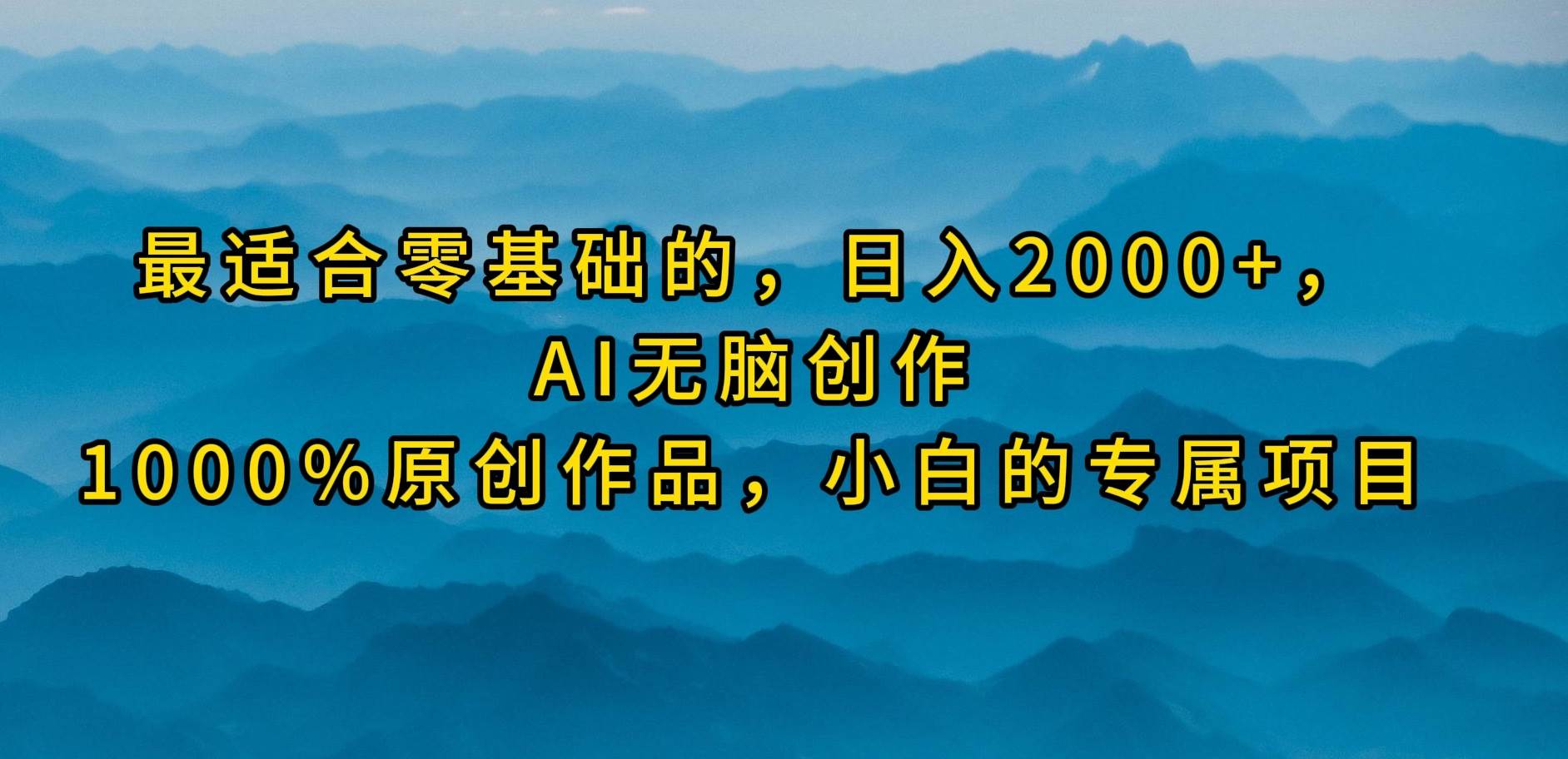 最适合零基础的，日入2000+，AI无脑创作，100%原创作品，小白的专属项目-58创网
