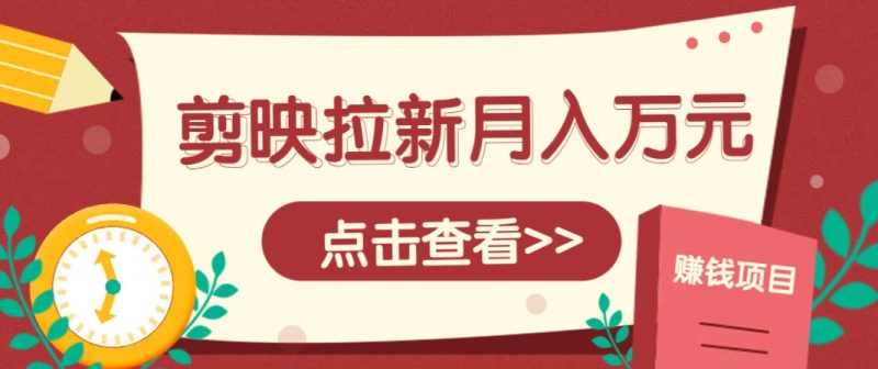 剪映拉新推广项目，5个粉丝就能操作，月入1w+超详细攻略！【附入口】-58创网