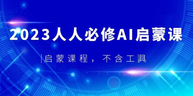 2023人人必修·AI启蒙课，启蒙课程，不含工具-58创网
