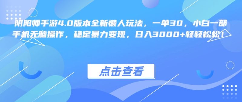 阴阳师手游4.0版本全新懒人玩法，一单30，小白一部手机无脑操作，稳定暴力变现，日入3000+轻轻松松！-58创网