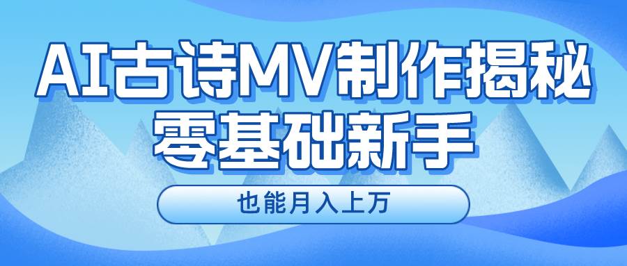 新手必看，利用AI制作古诗MV，快速实现月入上万-58创网