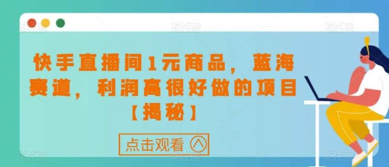 快手直播间1元商品，蓝海赛道，利润高很好做的项目【揭秘】-58创网