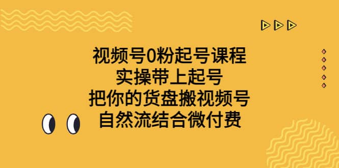 视频号0粉起号课程 实操带上起号 把你的货盘搬视频号 自然流结合微付费-58创网