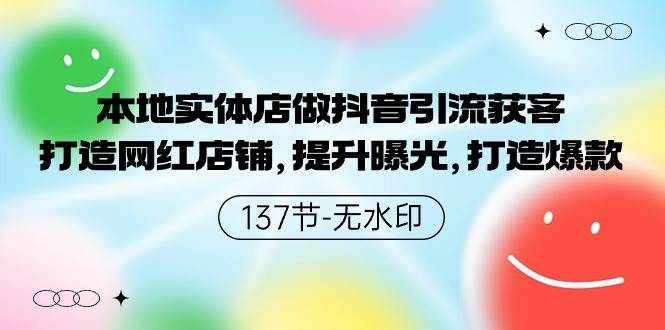 本地实体店做抖音引流获客，打造网红店铺，提升曝光，打造爆款-137节无水印-58创网