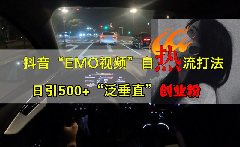 抖音EMO视频自热打法，日引500+创业粉“泛垂直”-58创网