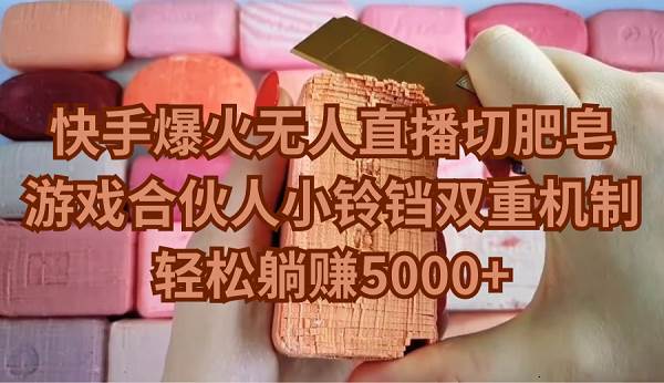 快手爆火无人直播切肥皂，游戏合伙人小铃铛双重机制，轻松躺赚5000+-58创网