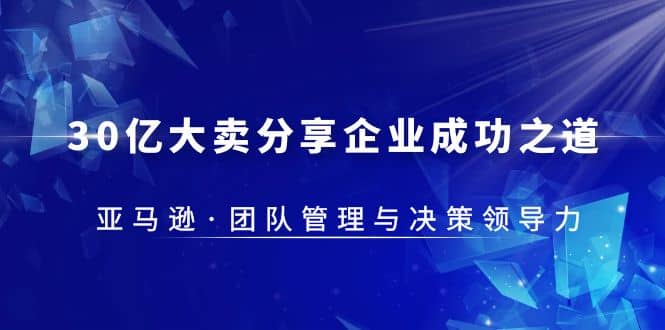 30·亿大卖·分享企业·成功之道-亚马逊·团队管理与决策领导力-58创网