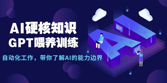 AI硬核知识-GPT喂养训练，自动化工作，带你了解AI的能力边界（10节课）-58创网
