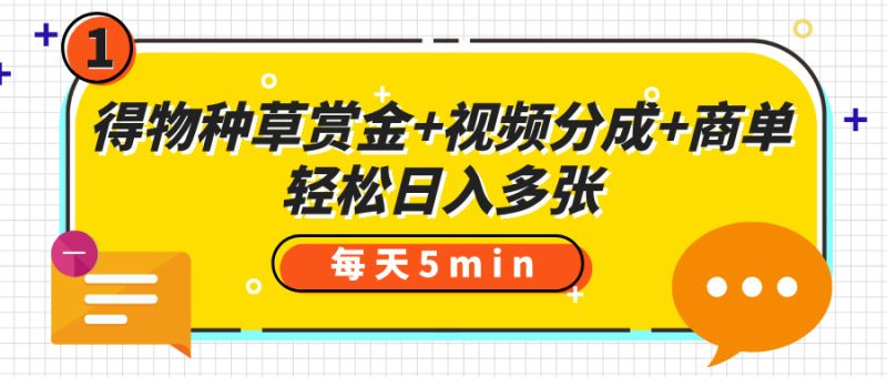 得物种草赏金+视频分成+商单，每天五分钟，轻松日入多张-58创网