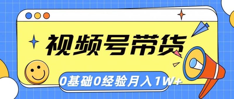 视频号轻创业带货，零基础，零经验，月入1w+-58创网