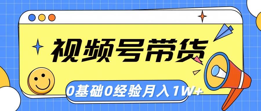 视频号轻创业带货，零基础，零经验，月入1w+-58创网