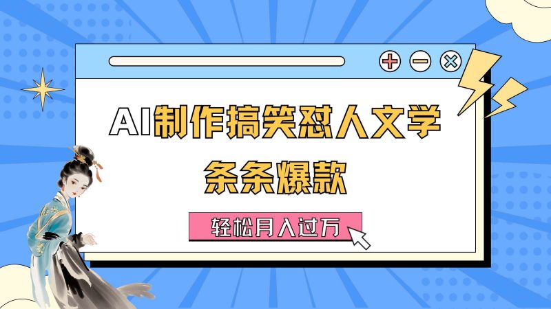 AI制作搞笑怼人文学 条条爆款 轻松月入过万-详细教程-58创网