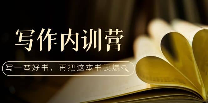 写作内训营：百万级大佬教你如何写一本好书，再把这本书卖爆-58创网