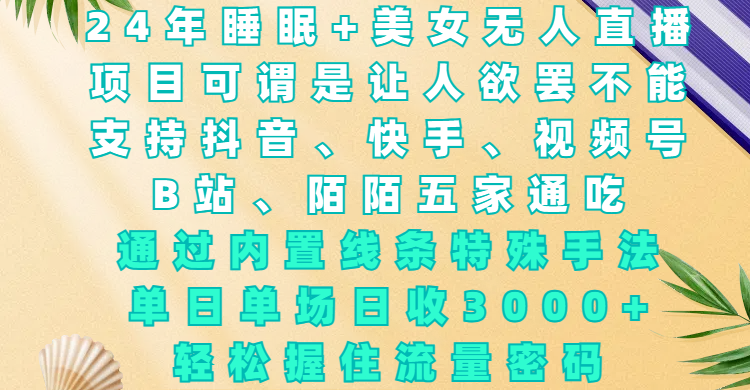 24年睡眠+美女无人直播，项目可谓是让人欲罢不能，支持抖音、快手、视频号、B站、陌陌五家通吃，通过内置线条特殊手法，单场日收3000+，轻松握住流量密码-58创网