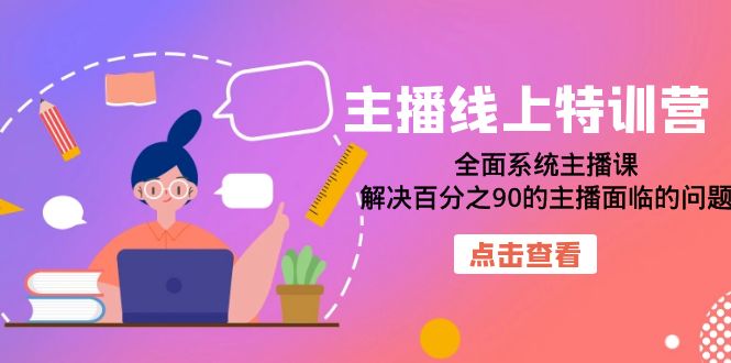 主播线上特训营：全面系统主播课，解决百分之90的主播面临的问题（22节课）-58创网