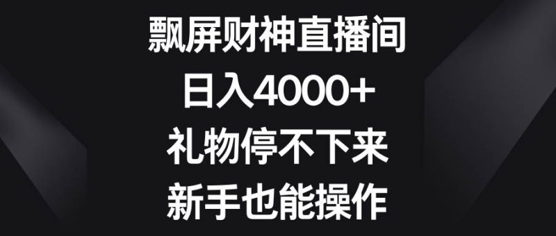 飘屏财神直播间，日入4000+，礼物停不下来，新手也能操作-58创网