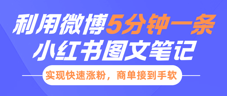 小红书利用微博5分钟一条图文笔记，实现快速涨粉，商单接到手软-58创网